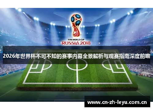 2026年世界杯不可不知的赛事内幕全景解析与观赛指南深度前瞻 2026年世界杯不可不知的赛事内幕全景解析与观赛指南深度前瞻