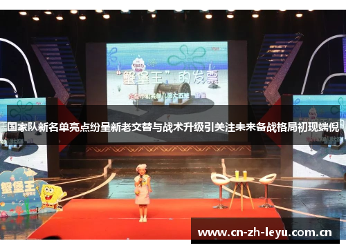 国家队新名单亮点纷呈新老交替与战术升级引关注未来备战格局初现端倪 国家队新名单亮点纷呈新老交替与战术升级引关注未来备战格局初现端倪