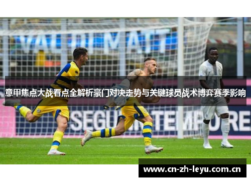 意甲焦点大战看点全解析豪门对决走势与关键球员战术博弈赛季影响 意甲焦点大战看点全解析豪门对决走势与关键球员战术博弈赛季影响