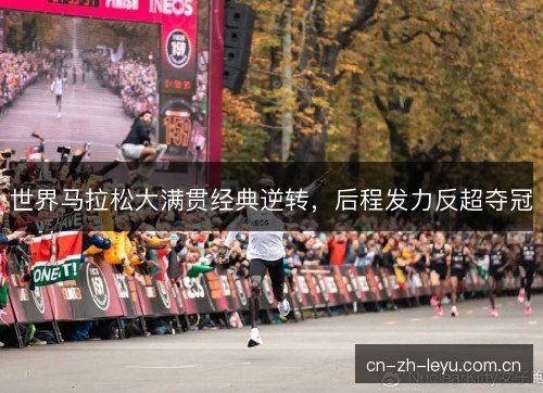 世界马拉松大满贯经典逆转，后程发力反超夺冠