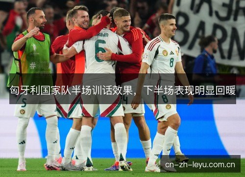 匈牙利国家队半场训话效果，下半场表现明显回暖