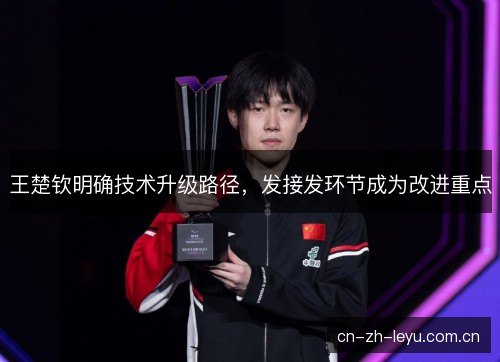王楚钦明确技术升级路径，发接发环节成为改进重点