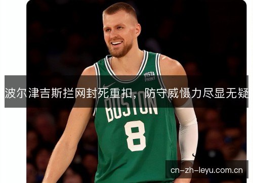 波尔津吉斯拦网封死重扣，防守威慑力尽显无疑