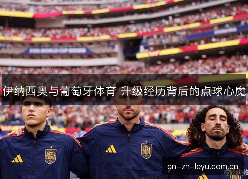 伊纳西奥与葡萄牙体育 升级经历背后的点球心魔